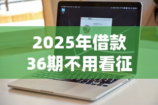 2025年借款36期不用看征信的软件：梳理五个征信不好平台借钱容易通过