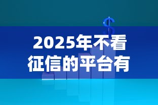 2025年不看征信的平台有没有：试试这五个征信黑没逾期平台可以贷到钱