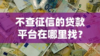 不查征信的贷款平台在哪里找？实测5个真实渠道