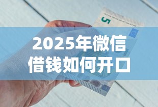 2025年微信借钱如何开口要钱呢：看看这5个新号易贷速审秒下款平台