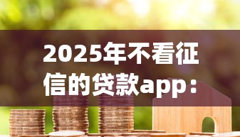 2025年不看征信的贷款app：分享5个2025黑花户借款平台