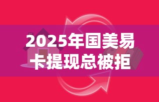 2025年国美易卡提现总被拒，试试这5个周周到贷款相同系列的平台