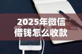 2025年微信借钱怎么收款的：整理五个借款平台借钱靠谱
