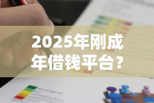 2025年刚成年借钱平台？试试这5个贷款平台最容易贷