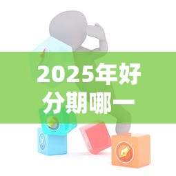 2025年好分期哪一个机构好下款？看看这五个不用芝麻分能借的软件