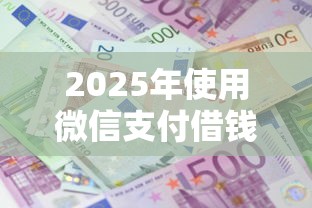 2025年使用微信支付借钱的方法，公布五个不看征信负债的网贷百分百下款软件