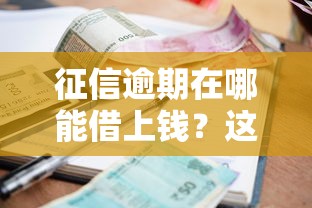 征信逾期在哪能借上钱？这5个渠道或许能帮到你