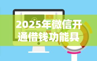 2025年微信开通借钱功能具体步骤：整理5个网贷靠谱平台