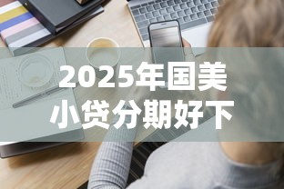 2025年国美小贷分期好下款吗：分享5个征信不好负债高的软件