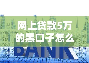 网上贷款5万的黑口子怎么分辨？3分钟看懂避坑套路
