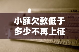 小额欠款低于多少不再上征信？一文说透征信规则