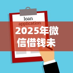 2025年微信借钱未约定日期：公布5个2025新口子不看征信