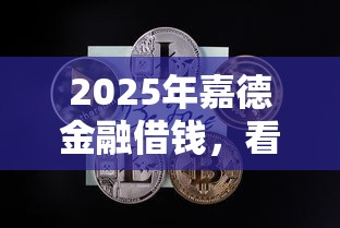 2025年嘉德金融借钱，看看这5个最新能下来钱的口子