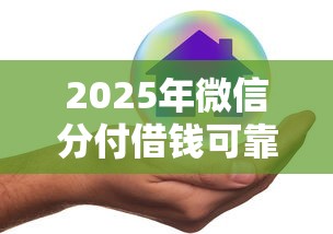 2025年微信分付借钱可靠安全吗是真的吗：整理5个贷款平台最容易贷到款