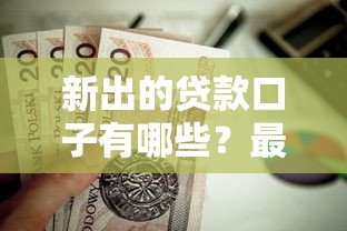 新出的贷款口子有哪些？最近有啥靠谱平台值得试