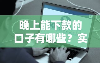 晚上能下款的口子有哪些？实测这几个平台最快到账