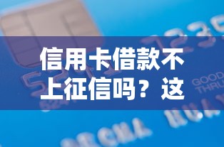 信用卡借款不上征信吗？这些隐藏规则你可能没搞懂