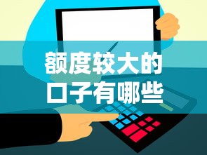 额度较大的口子有哪些？这几个高额平台值得试试