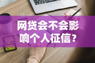 网贷会不会影响个人征信？这些细节你可能不知道