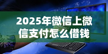 2025年微信上微信支付怎么借钱？试试这5个不上征信的黑口子