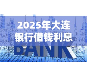 2025年大连银行借钱利息，整合5个天际钱袋口子入口