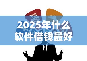 2025年什么软件借钱最好？整理5个无视一切必下款的口子