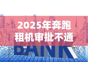 2025年奔跑租机审批不通过怎么办：梳理五个利息低的正规贷款平台