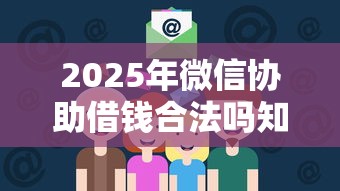 2025年微信协助借钱合法吗知乎，梳理5个黑户能下200的小贷口子