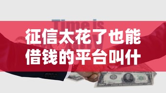 征信太花了也能借钱的平台叫什么来着？啊…这5个平台或许能帮到你！