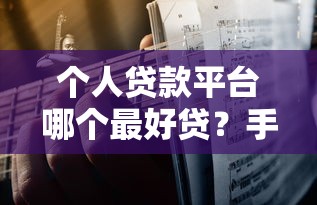 个人贷款平台哪个最好贷？手把手教你选对靠谱平台