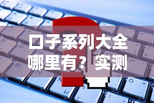口子系列大全哪里有？实测这5个渠道最靠谱