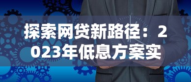 探索网贷新路径：2023年低息方案实测推荐
