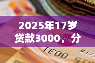 2025年17岁贷款3000，分享5个逾期能下款的平台