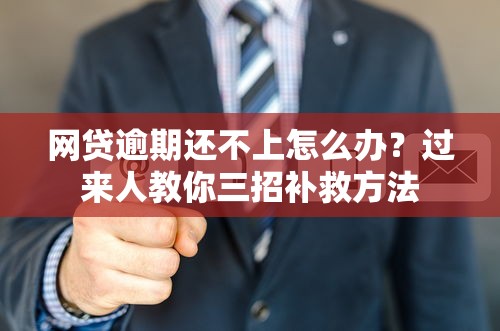网贷逾期还不上怎么办？过来人教你三招补救方法