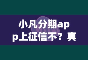 小凡分期app上征信不？真实评测+征信影响全解析