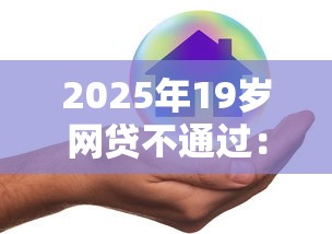 2025年19岁网贷不通过：看看这五个网贷网贷平台好借款