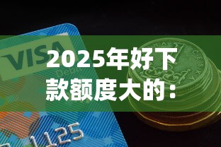 2025年好下款额度大的：推荐五个不看负债秒下款的网贷app