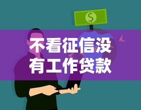 不看征信没有工作贷款如何申请？这5个渠道解决你的资金难题