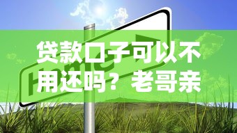 贷款口子可以不用还吗？老哥亲身经历告诉你真相