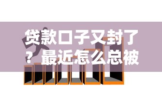 贷款口子又封了？最近怎么总被拒？这些方法或许能帮你