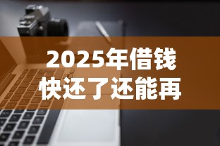 2025年借钱快还了还能再借吗？整理五个逾期太多仍可下款的软件