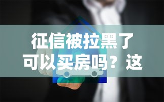 征信被拉黑了可以买房吗？这几种方法或许能帮你一把