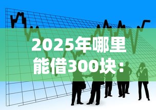 2025年哪里能借300块：梳理5个借款平台好贷款啊