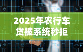 2025年农行车贷被系统秒拒，整理五个最安全的贷款平台