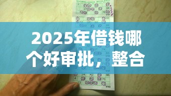 2025年借钱哪个好审批，整合五个黑户平台能借到钱的