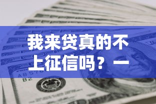 我来贷真的不上征信吗？一文说清征信规则和避坑细节