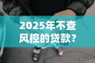 2025年不查风控的贷款？试试这5个网贷太多被拒平台还能贷