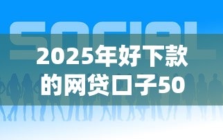 2025年好下款的网贷口子500，推荐5个贷款正规平台