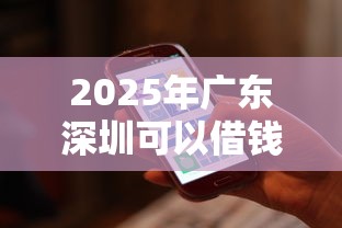 2025年广东深圳可以借钱的公司：罗列五个最新能下来钱的软件