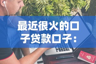最近很火的口子贷款口子：实测这几个平台到底靠不靠谱？